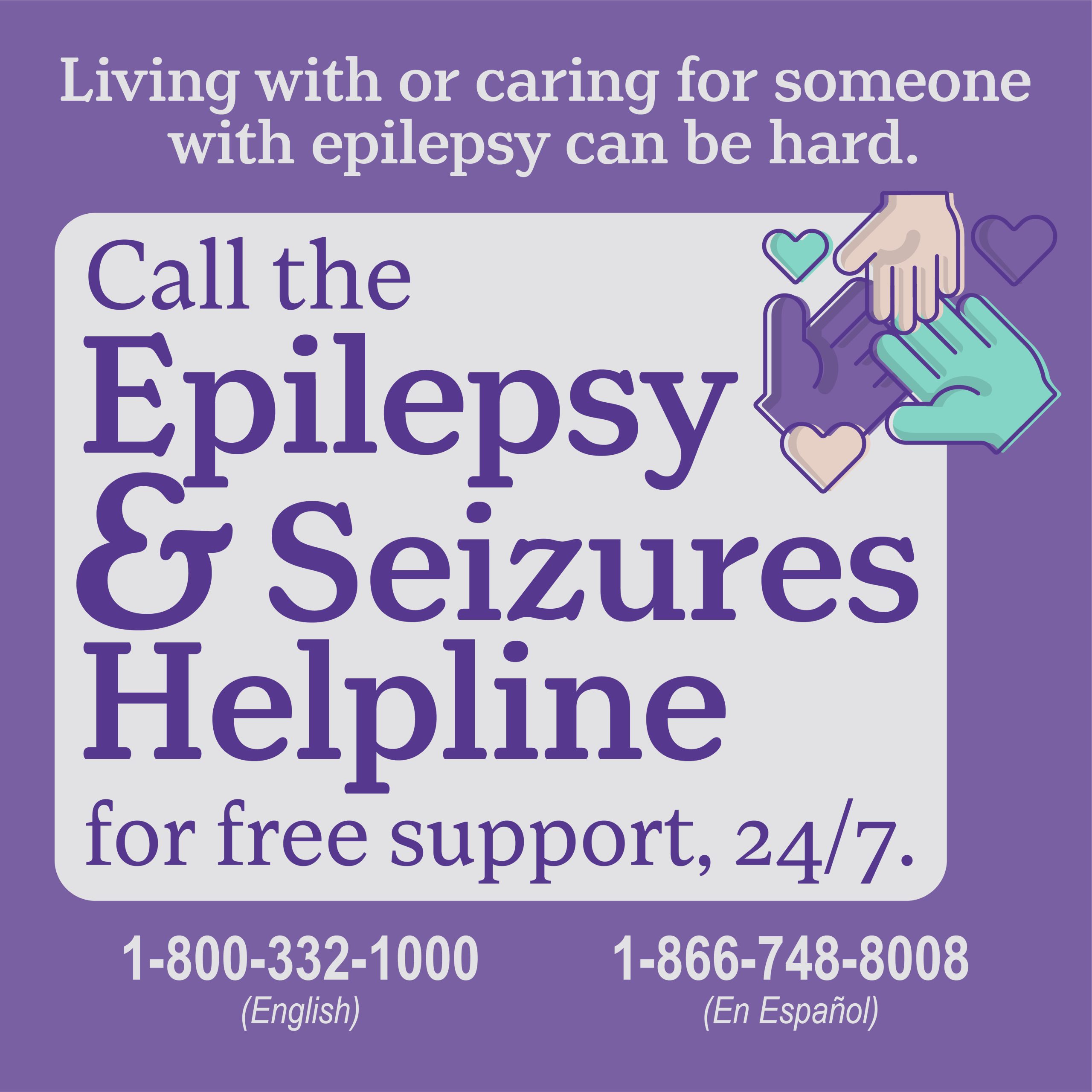 Call the Epilepsy and Seizures Helpline Living with or caring for someone with epilepsy can be hard. Call the Epilepsy & Seizures Helpline for free support, 24/7. 1-800-332-1000 (English) 1-866-748-8008 (En Espanol)