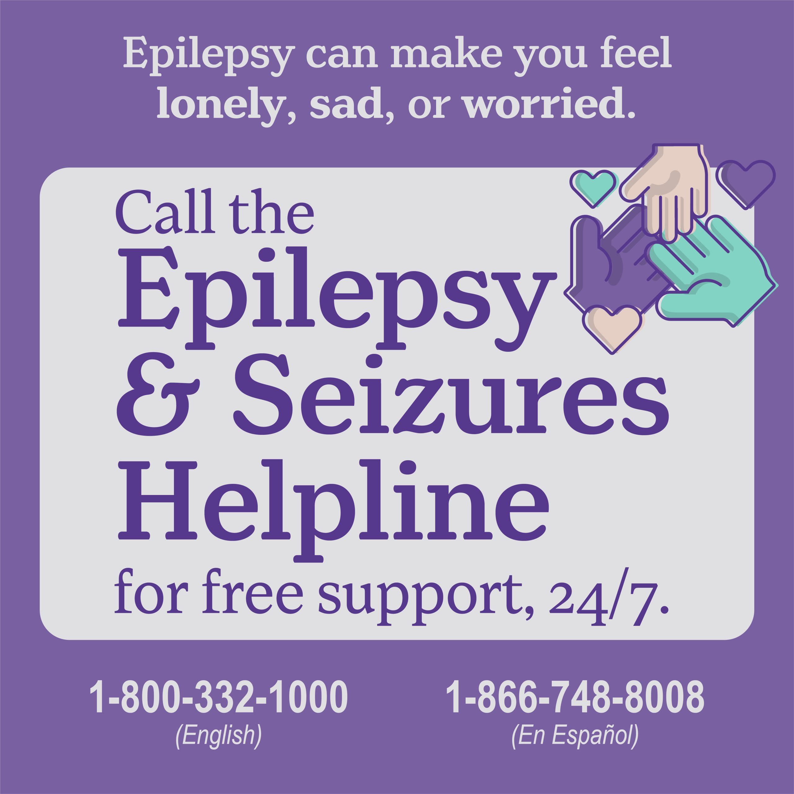 Epilepsy can make you feel lonely, sad, or worried. Call the Epilepsy & Seizures Helpline for free support, 24/7. 1-800-332-1000 (English) 1-866-748-8008 (En Espanol)