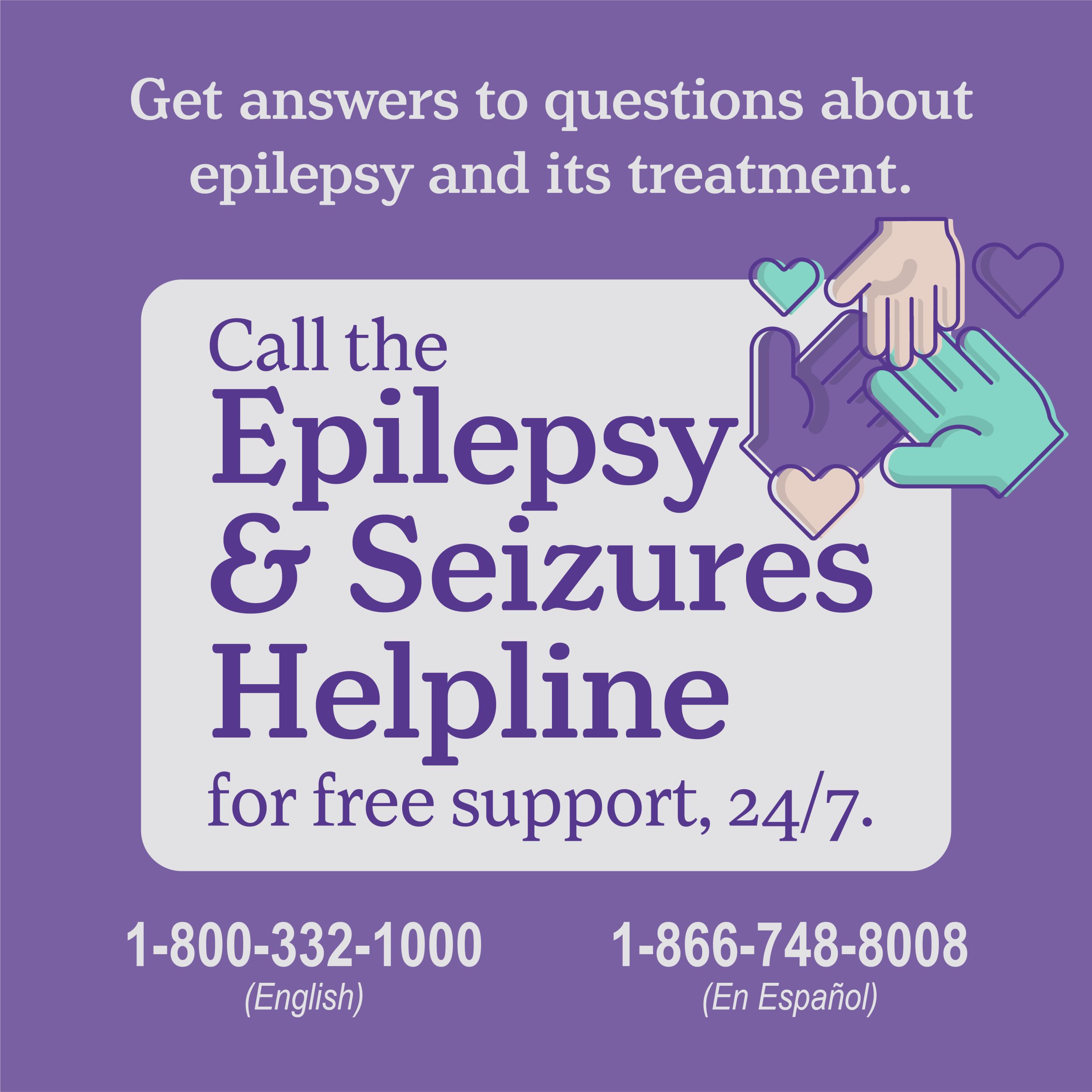 epilepsy-hotline-questions-treatment Get answers to questions about epilepsy and its treatment. Call the Epilepsy & Seizures Helpline for free support, 24/7. 1-800-332-1000 (English) 1-866-748-8008 (En Espanol)
